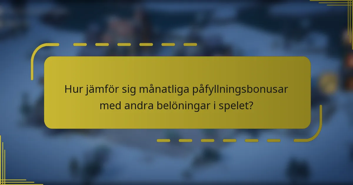 Hur jämför sig månatliga påfyllningsbonusar med andra belöningar i spelet?