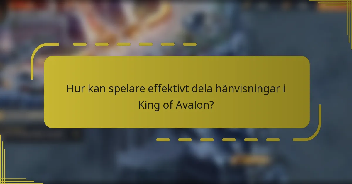 Hur kan spelare effektivt dela hänvisningar i King of Avalon?
