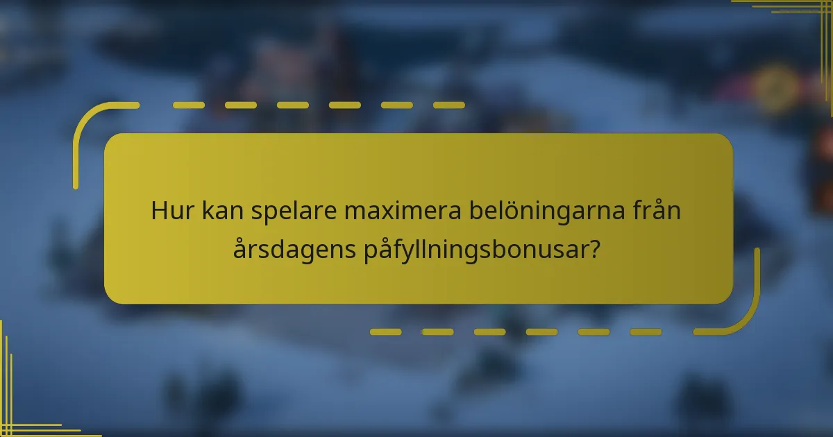 Hur kan spelare maximera belöningarna från årsdagens påfyllningsbonusar?