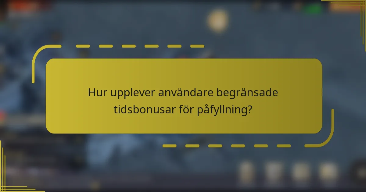 Hur upplever användare begränsade tidsbonusar för påfyllning?