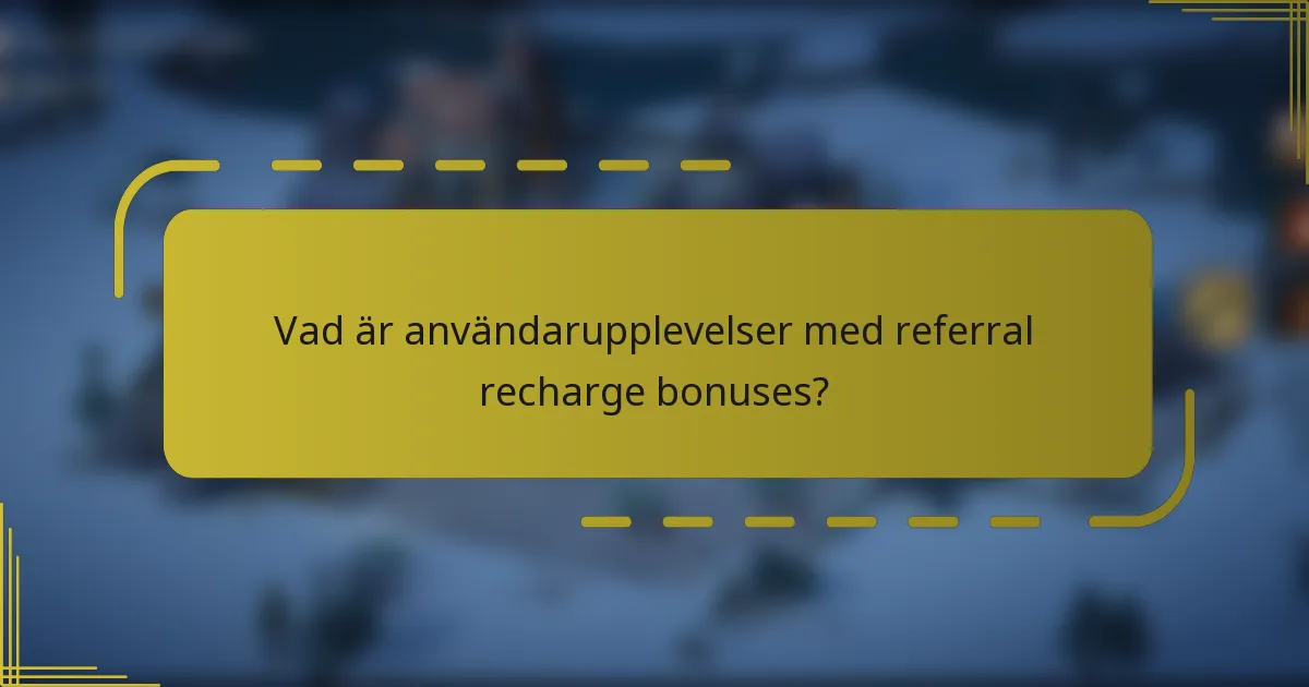 Vad är användarupplevelser med referral recharge bonuses?