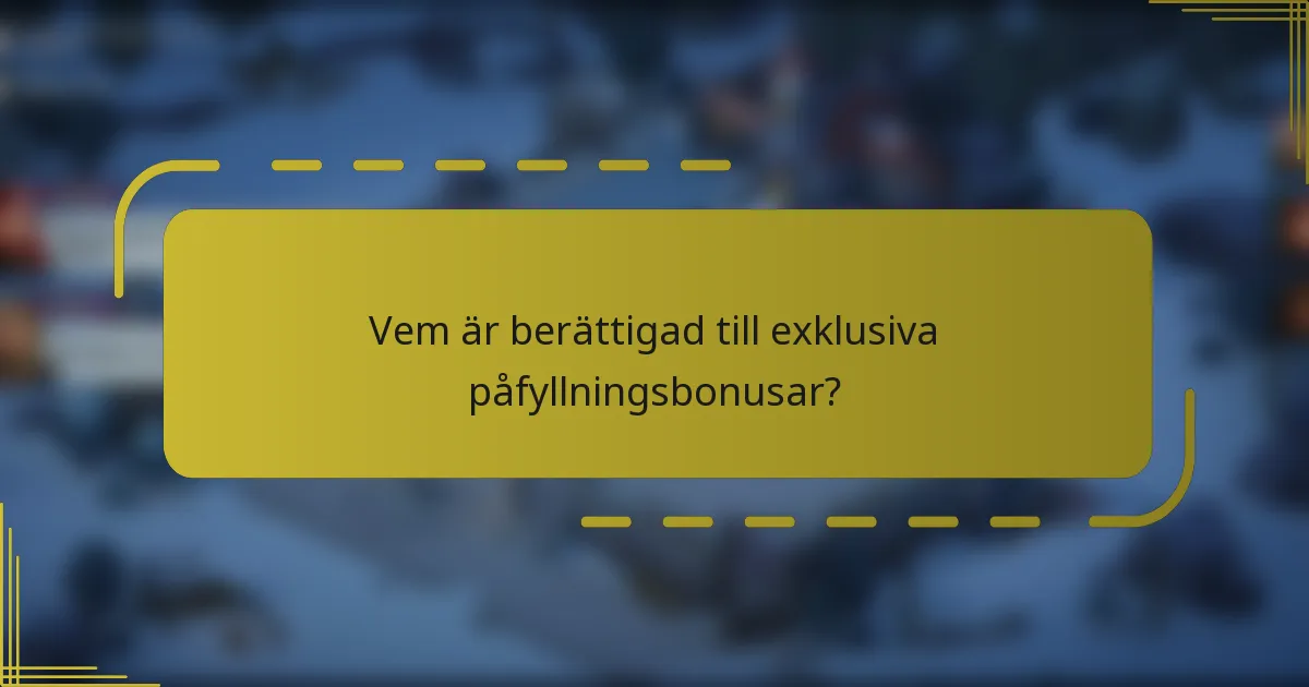 Vem är berättigad till exklusiva påfyllningsbonusar?