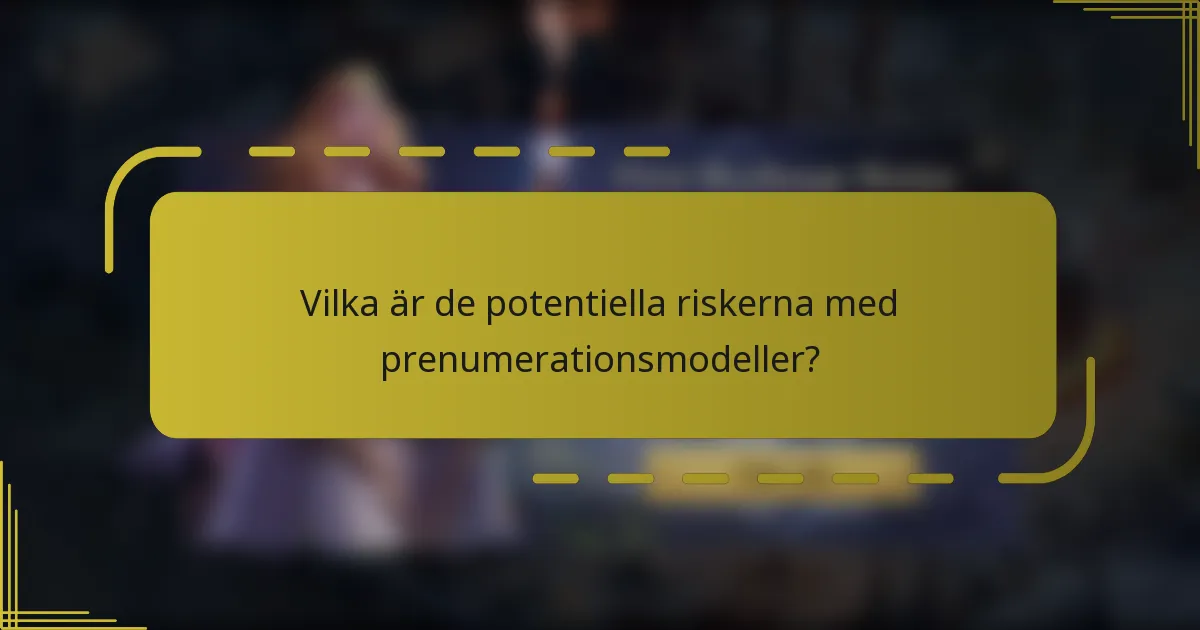 Vilka är de potentiella riskerna med prenumerationsmodeller?