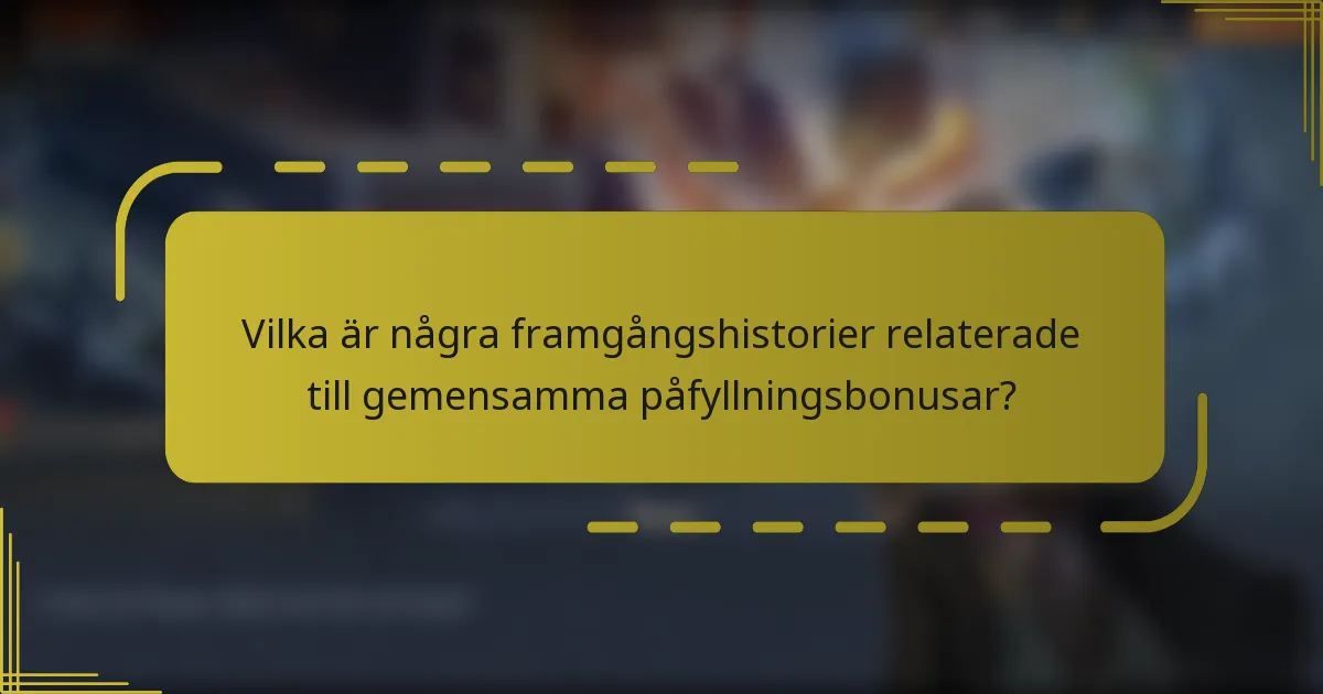 Vilka är några framgångshistorier relaterade till gemensamma påfyllningsbonusar?