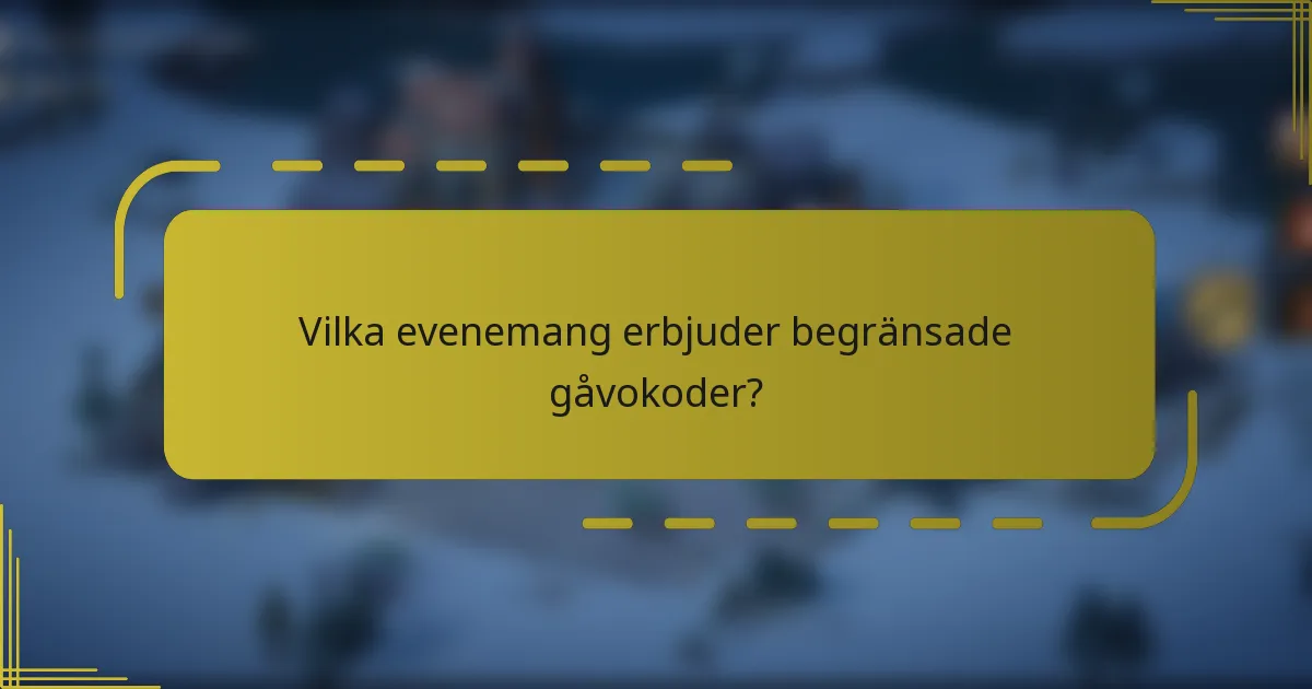 Vilka evenemang erbjuder begränsade gåvokoder?