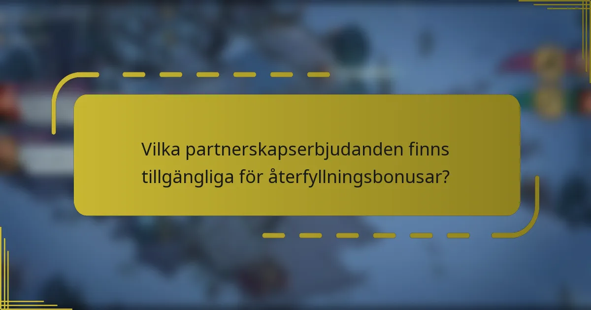 Vilka partnerskapserbjudanden finns tillgängliga för återfyllningsbonusar?