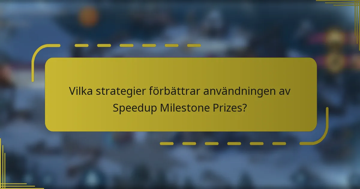 Vilka strategier förbättrar användningen av Speedup Milestone Prizes?