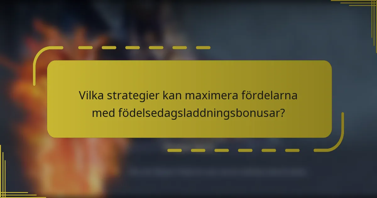 Vilka strategier kan maximera fördelarna med födelsedagsladdningsbonusar?