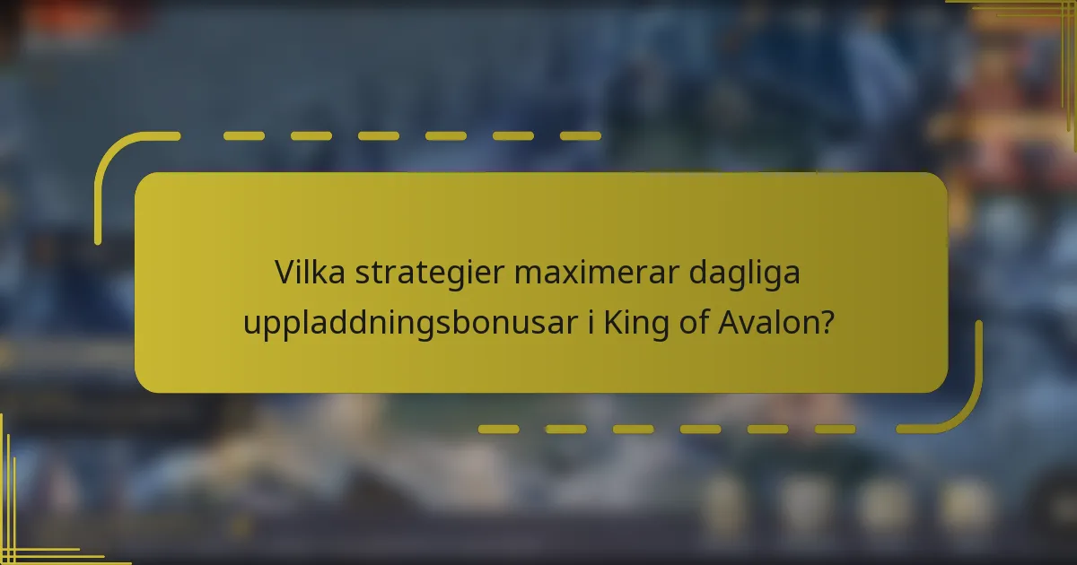 Vilka strategier maximerar dagliga uppladdningsbonusar i King of Avalon?